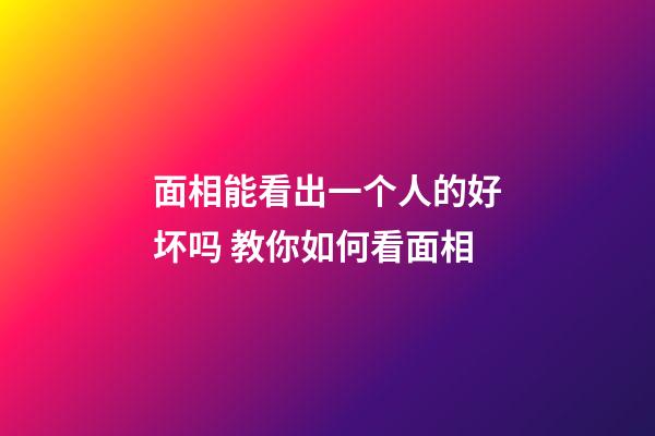 面相能看出一个人的好坏吗 教你如何看面相